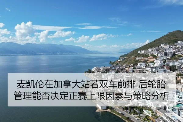 麦凯伦在加拿大站若双车前排 后轮胎管理能否决定正赛上限因素与策略分析