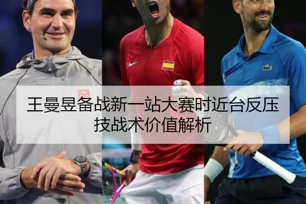 王曼昱备战新一站大赛时近台反压技战术价值解析