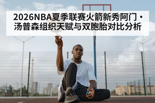 2026NBA夏季联赛火箭新秀阿门·汤普森组织天赋与双胞胎对比分析