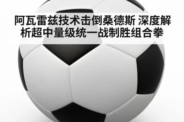 阿瓦雷兹技术击倒桑德斯 深度解析超中量级统一战制胜组合拳