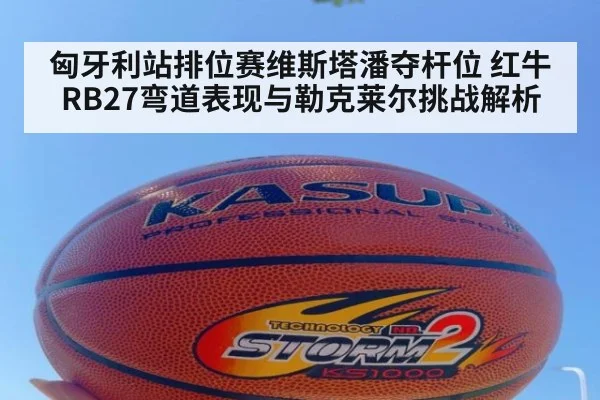 匈牙利站排位赛维斯塔潘夺杆位 红牛RB27弯道表现与勒克莱尔挑战解析