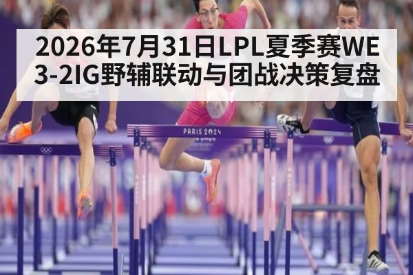 2026年7月31日LPL夏季赛WE3-2IG野辅联动与团战决策复盘