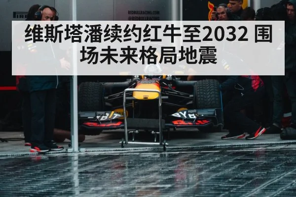 维斯塔潘续约红牛至2032 围场未来格局地震