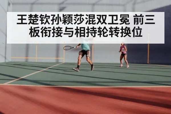 王楚钦孙颖莎混双卫冕 前三板衔接与相持轮转换位