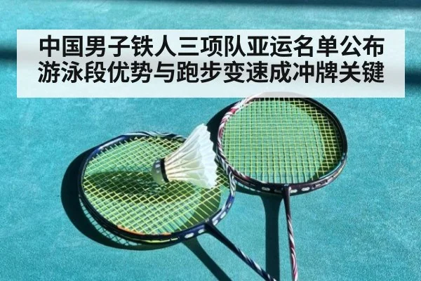 中国男子铁人三项队亚运名单公布 游泳段优势与跑步变速成冲牌关键