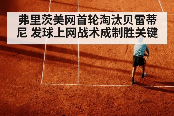 弗里茨美网首轮淘汰贝雷蒂尼 发球上网战术成制胜关键